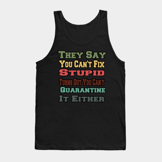 They Say You Can't Fix Stupid Turns Out You Can't Quarantine Tank Top by AwesomeDesignArt